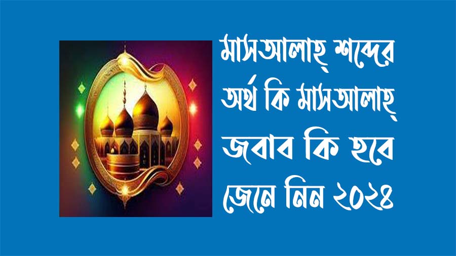 মাশাআল্লাহ শব্দের বাংলা অর্থ কি - মাশাআল্লাহ জবাব কি হবে